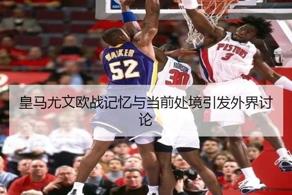 皇马尤文欧战记忆与当前处境引发外界讨论（YABO）